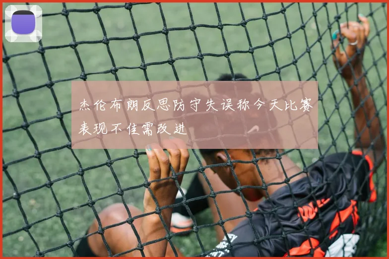杰伦布朗反思防守失误称今天比赛表现不佳需改进