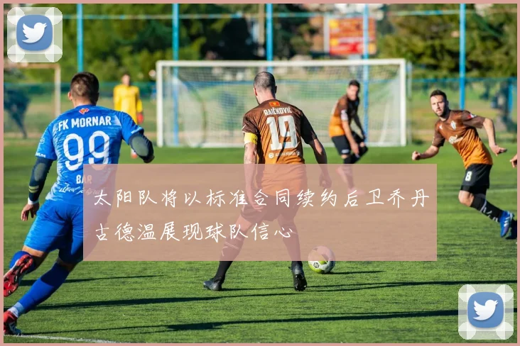 太阳队将以标准合同续约后卫乔丹古德温展现球队信心