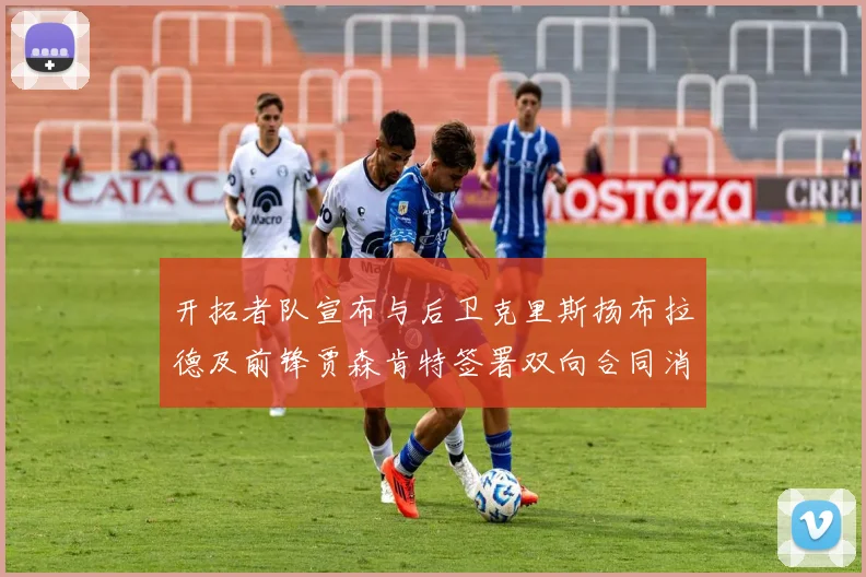 开拓者队宣布与后卫克里斯扬布拉德及前锋贾森肯特签署双向合同消息