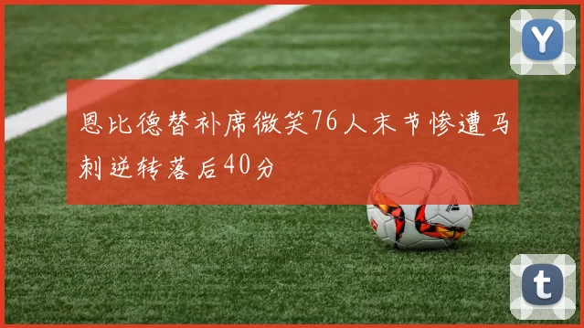 恩比德替补席微笑76人末节惨遭马刺逆转落后40分